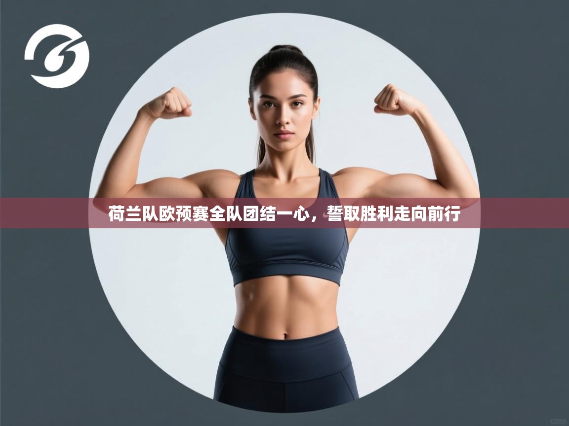 荷兰队欧预赛全队团结一心，誓取胜利走向前行