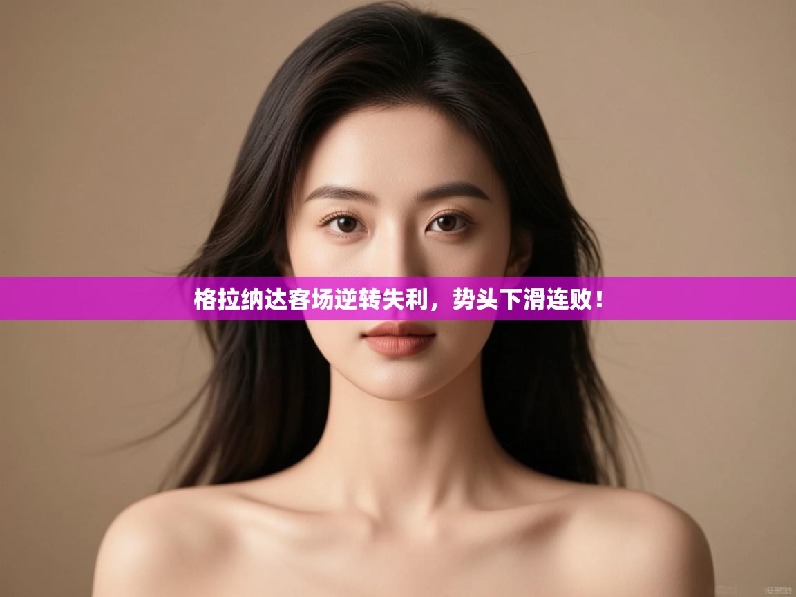 格拉纳达客场逆转失利，势头下滑连败！  第1张