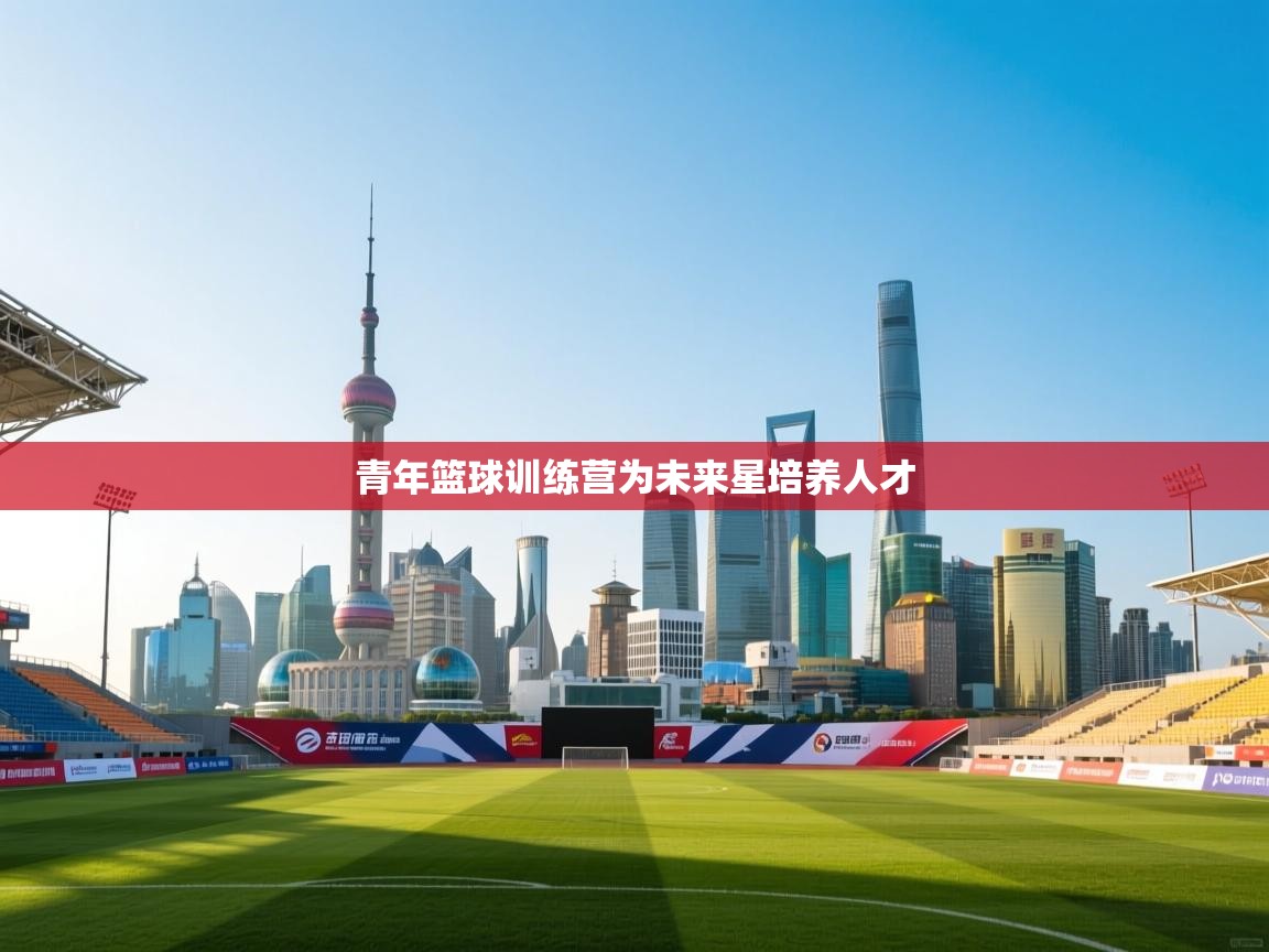 青年篮球训练营为未来星培养人才  第1张