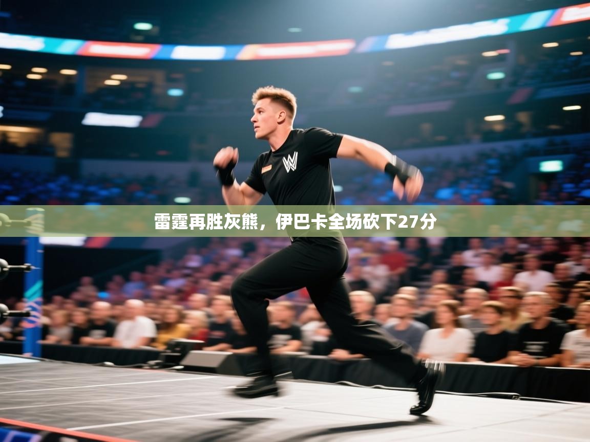 雷霆再胜灰熊，伊巴卡全场砍下27分