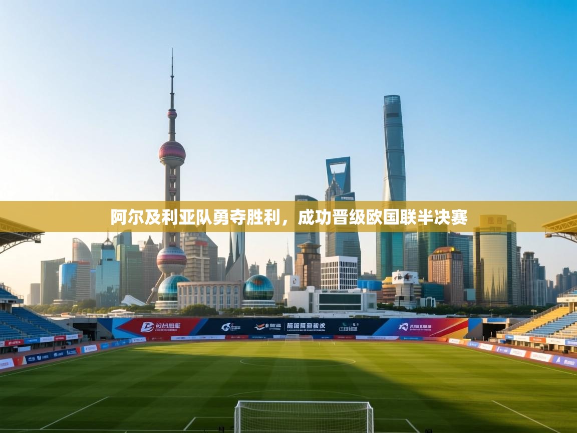 阿尔及利亚队勇夺胜利，成功晋级欧国联半决赛