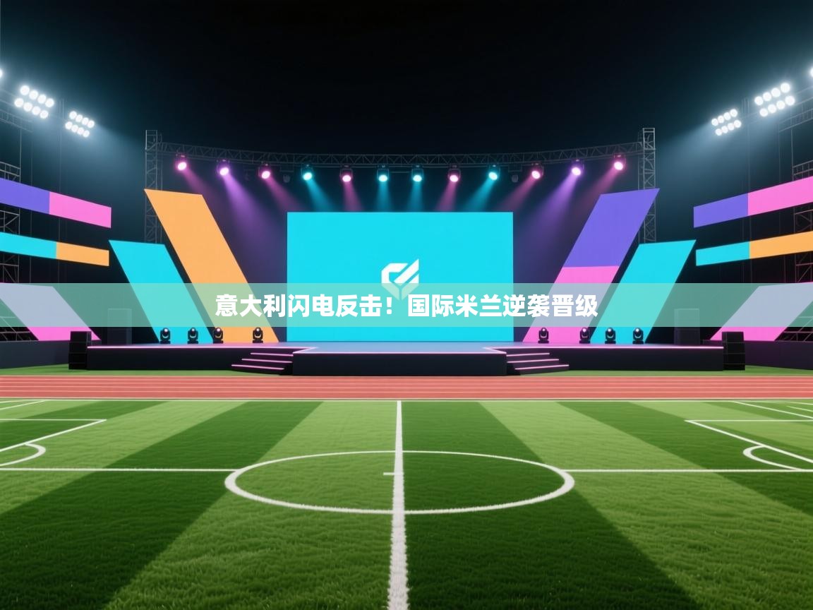 意大利闪电反击！国际米兰逆袭晋级
