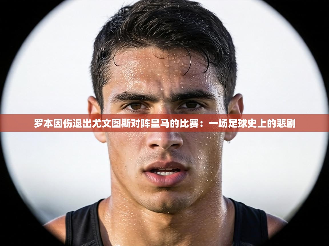 罗本因伤退出尤文图斯对阵皇马的比赛：一场足球史上的悲剧